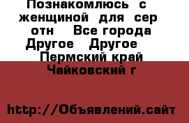 Познакомлюсь  с   женщиной  для  сер  отн. - Все города Другое » Другое   . Пермский край,Чайковский г.